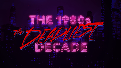The 1980s: The Deadliest Decade