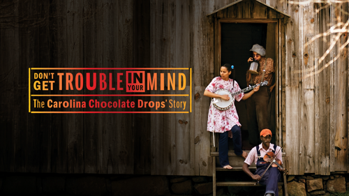 Don't Get Trouble In Your Mind: The Carolina Chocolate Drops' Story